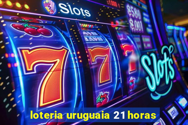 loteria uruguaia 21 horas