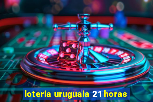 loteria uruguaia 21 horas