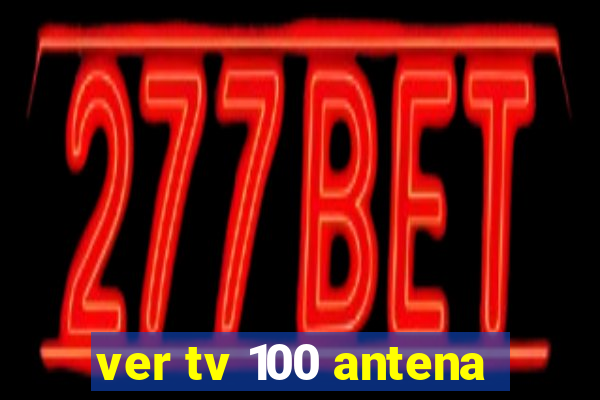 ver tv 100 antena