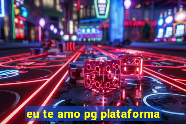 eu te amo pg plataforma