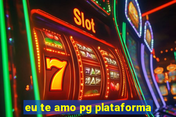 eu te amo pg plataforma