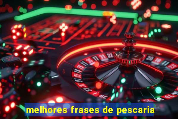 melhores frases de pescaria