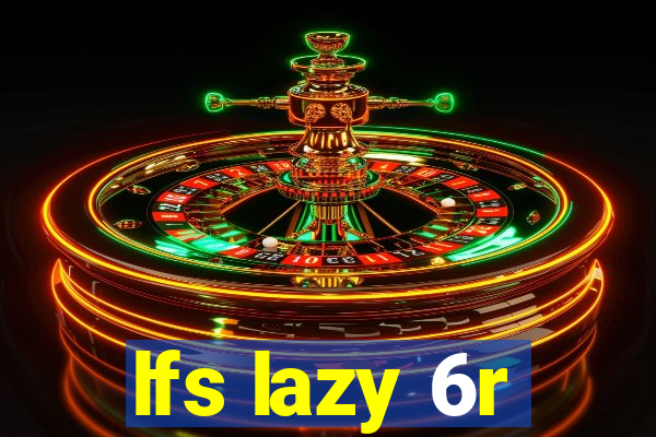 lfs lazy 6r