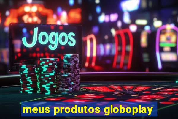 meus produtos globoplay