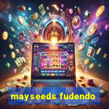 mayseeds fudendo