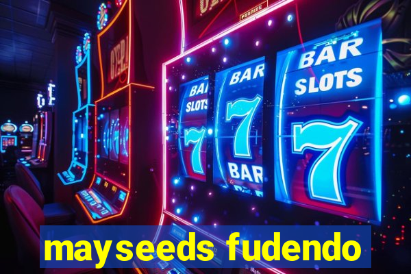 mayseeds fudendo