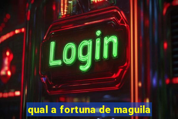 qual a fortuna de maguila