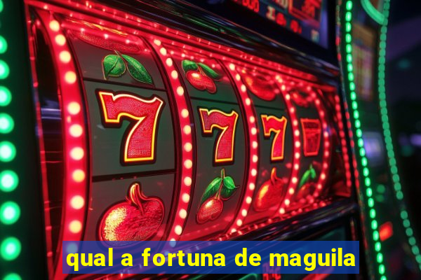 qual a fortuna de maguila