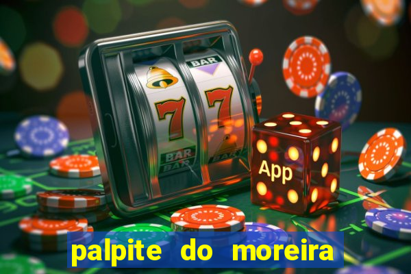 palpite do moreira de hoje