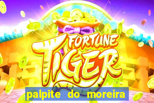 palpite do moreira de hoje