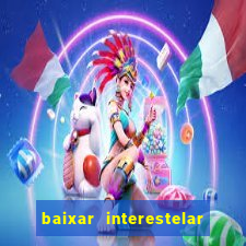 baixar interestelar 4k dublado