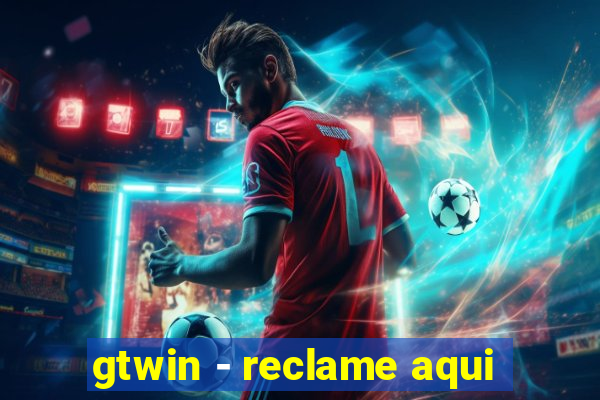 gtwin - reclame aqui