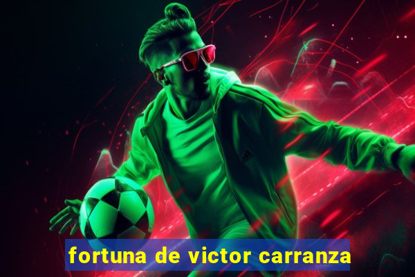 fortuna de victor carranza