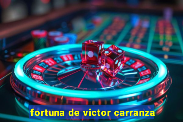 fortuna de victor carranza