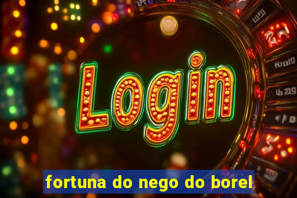 fortuna do nego do borel