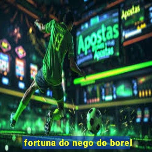 fortuna do nego do borel