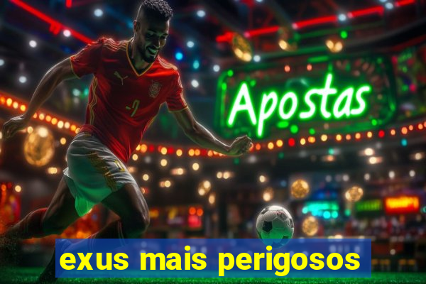 exus mais perigosos