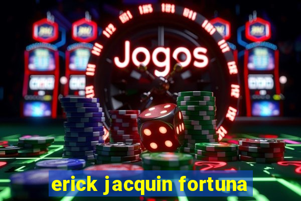 erick jacquin fortuna