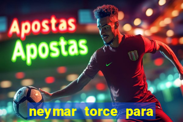 neymar torce para qual time