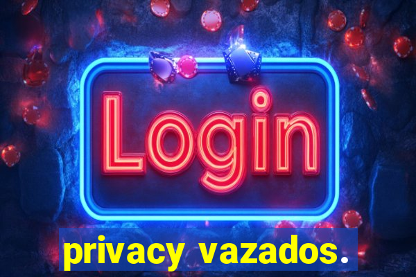 privacy vazados.