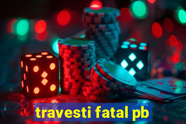 travesti fatal pb