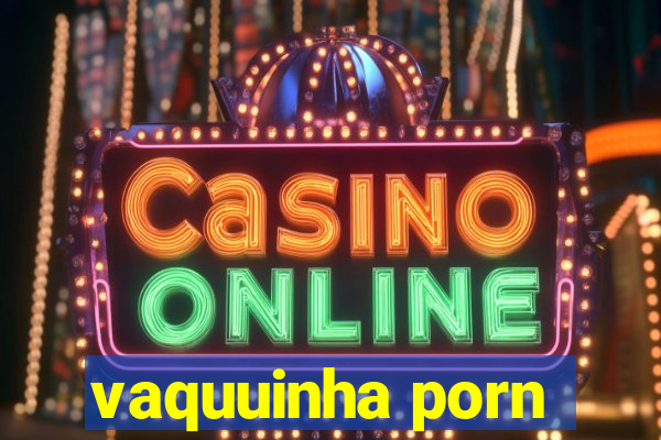 vaquuinha porn