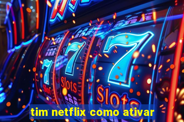 tim netflix como ativar