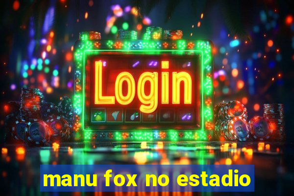 manu fox no estadio