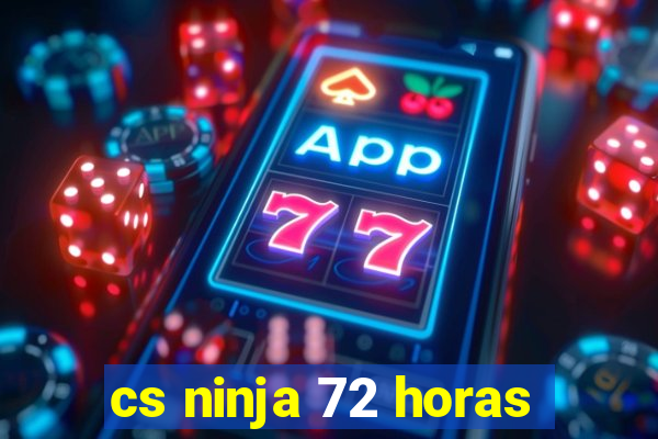 cs ninja 72 horas