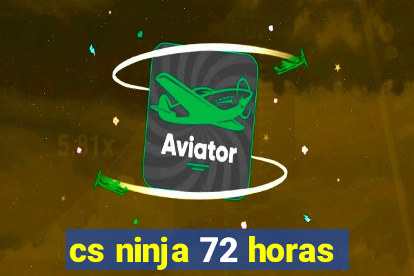 cs ninja 72 horas