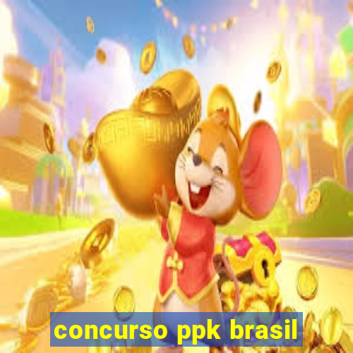 concurso ppk brasil