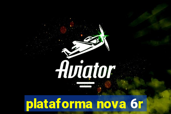 plataforma nova 6r