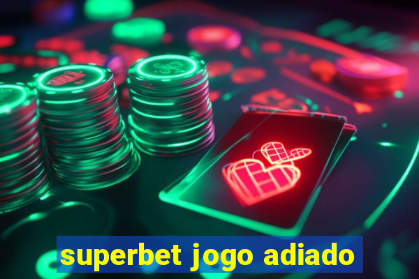 superbet jogo adiado