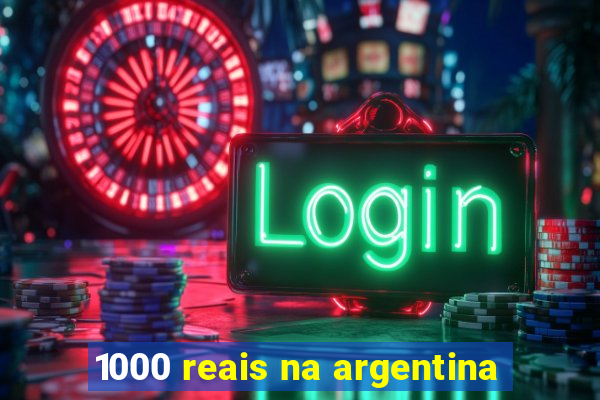 1000 reais na argentina