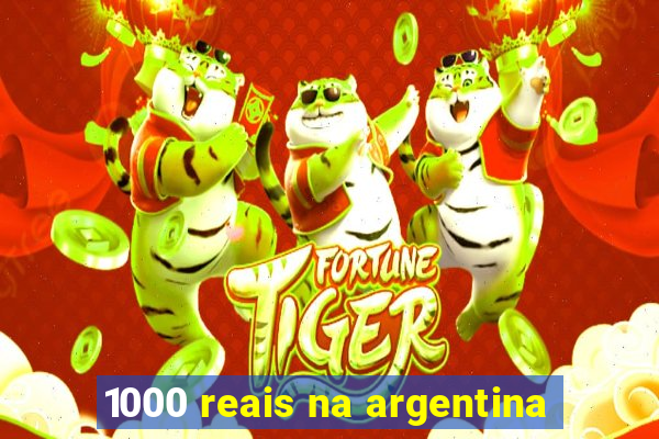 1000 reais na argentina