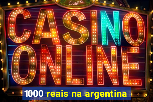 1000 reais na argentina