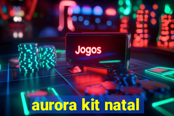 aurora kit natal