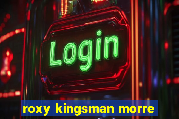 roxy kingsman morre