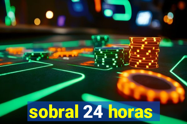 sobral 24 horas