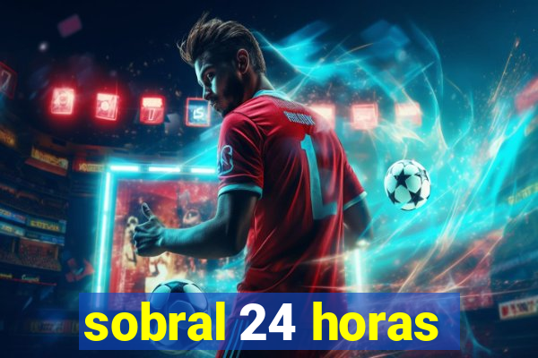 sobral 24 horas