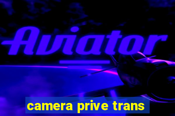 camera prive trans