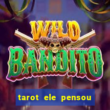 tarot ele pensou em mim hoje