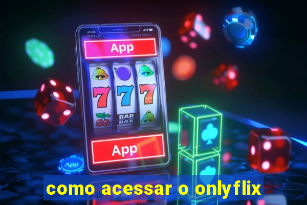 como acessar o onlyflix