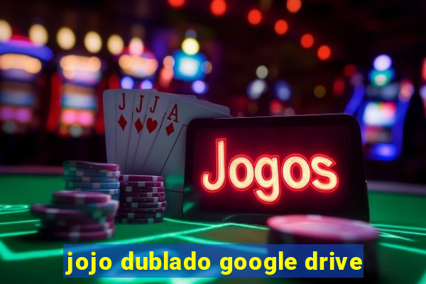 jojo dublado google drive