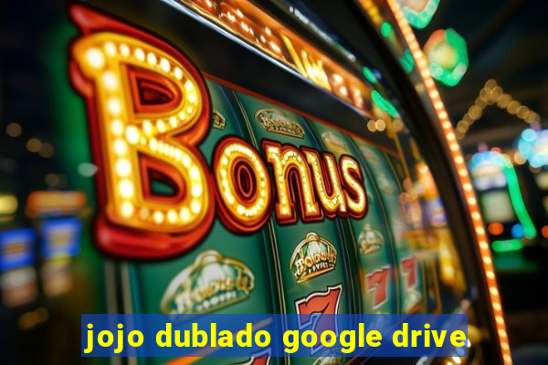 jojo dublado google drive