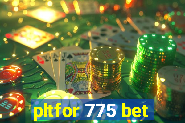 pltfor 775 bet