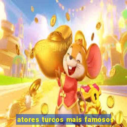 atores turcos mais famosos