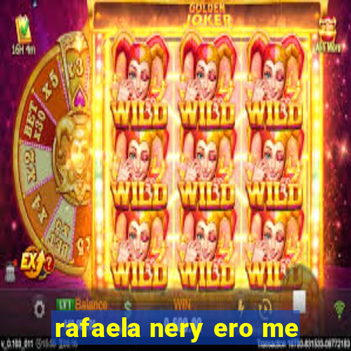 rafaela nery ero me