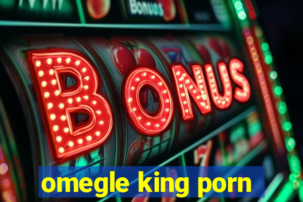 omegle king porn