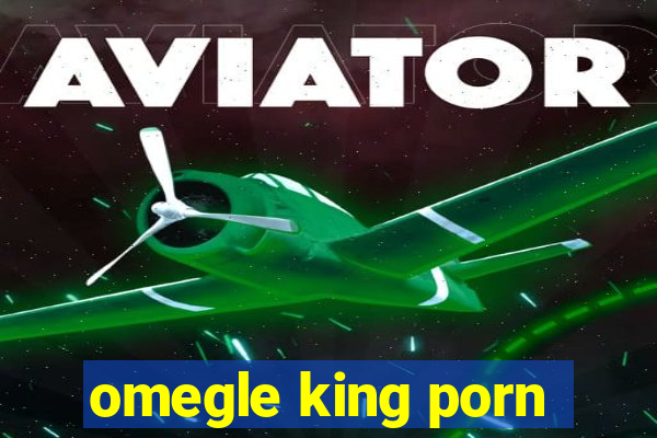 omegle king porn